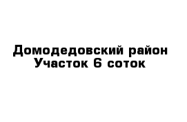 Домодедовский район Участок 6 соток